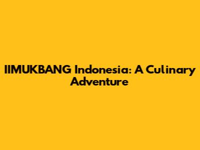 IIMUKBANG Indonesia: A Culinary Adventure