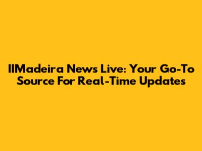 IIMadeira News Live: Your Go-To Source For Real-Time Updates