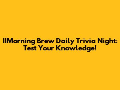 IIMorning Brew Daily Trivia Night: Test Your Knowledge!