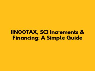IIN00TAX, SCI Increments & Financing: A Simple Guide