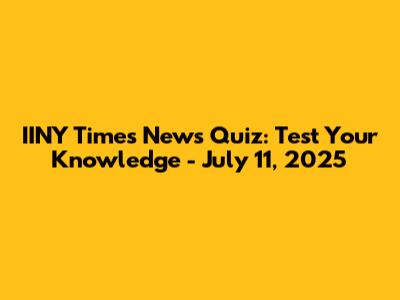 IINY Times News Quiz: Test Your Knowledge - July 11, 2025