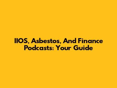 IIOS, Asbestos, And Finance Podcasts: Your Guide