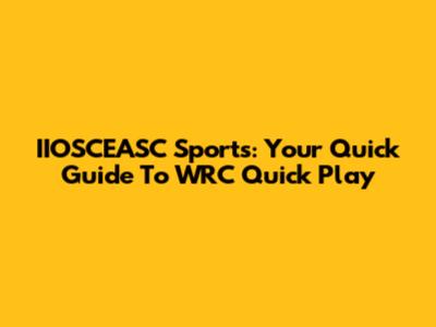 IIOSCEASC Sports: Your Quick Guide To WRC Quick Play