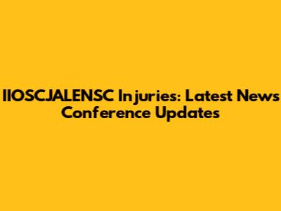 IIOSCJALENSC Injuries: Latest News Conference Updates