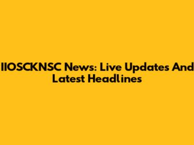 IIOSCKNSC News: Live Updates And Latest Headlines