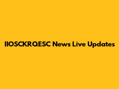 IIOSCKRQESC News Live Updates