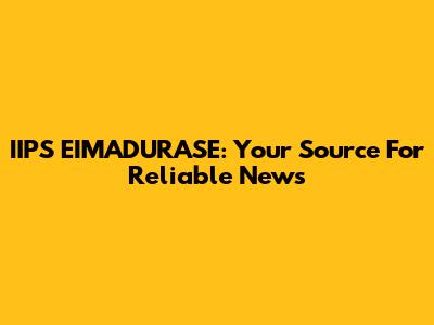 IIPS EIMADURASE: Your Source For Reliable News
