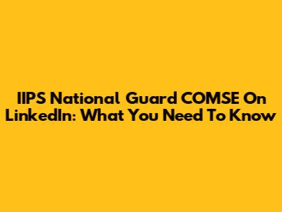 IIPS National Guard COMSE On LinkedIn: What You Need To Know