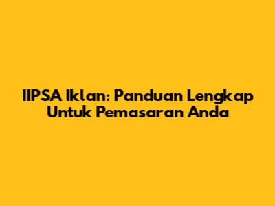 IIPSA Iklan: Panduan Lengkap Untuk Pemasaran Anda