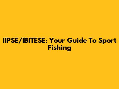 IIPSE/IBITESE: Your Guide To Sport Fishing