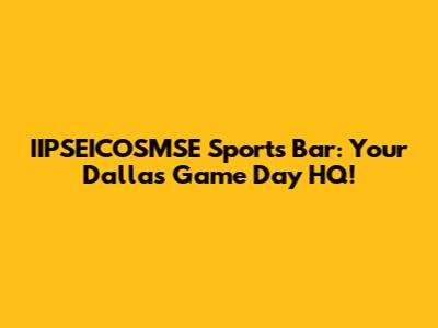 IIPSEICOSMSE Sports Bar: Your Dallas Game Day HQ!