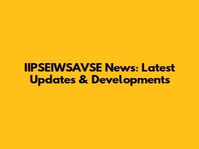 IIPSEIWSAVSE News: Latest Updates & Developments
