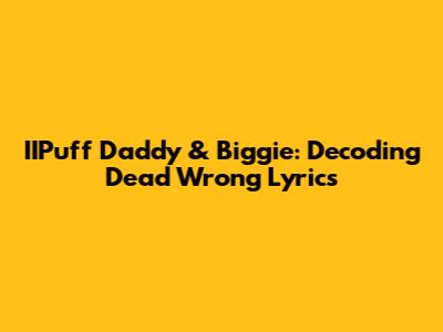 IIPuff Daddy & Biggie: Decoding 'Dead Wrong' Lyrics
