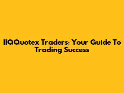 IIQQuotex Traders: Your Guide To Trading Success