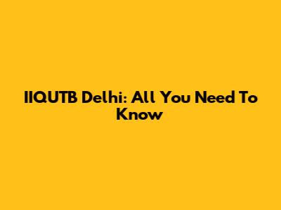 IIQUTB Delhi: All You Need To Know