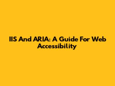 IIS And ARIA: A Guide For Web Accessibility