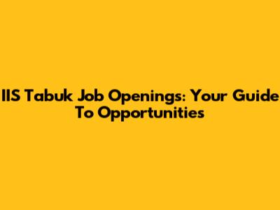 IIS Tabuk Job Openings: Your Guide To Opportunities