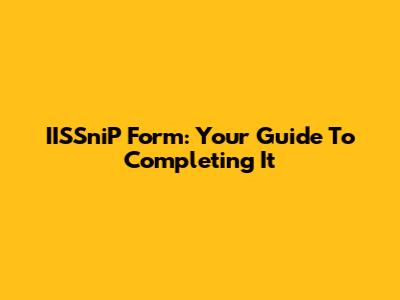 IISSniP Form: Your Guide To Completing It