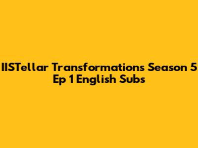 IISTellar Transformations Season 5 Ep 1 English Subs