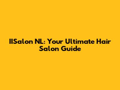 IISalon NL: Your Ultimate Hair Salon Guide