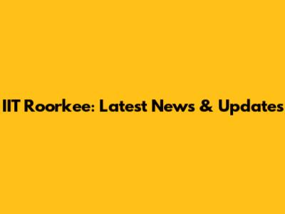 IIT Roorkee: Latest News & Updates