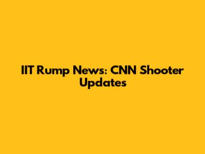 IIT Rump News: CNN Shooter Updates