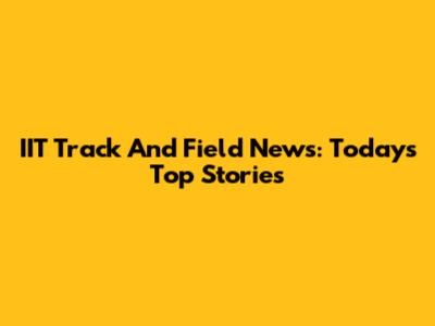 IIT Track And Field News: Today's Top Stories