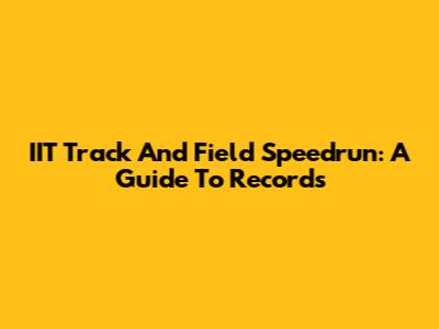 IIT Track And Field Speedrun: A Guide To Records