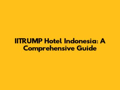 IITRUMP Hotel Indonesia: A Comprehensive Guide