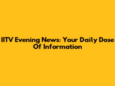 IITV Evening News: Your Daily Dose Of Information