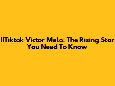 IITiktok Victor Melo: The Rising Star You Need To Know