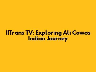 IITrans TV: Exploring Ali Cowo's Indian Journey