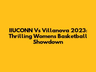 IIUCONN Vs Villanova 2023: Thrilling Women's Basketball Showdown
