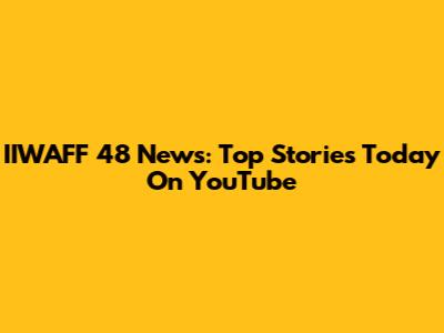 IIWAFF 48 News: Top Stories Today On YouTube