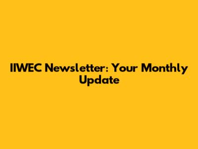 IIWEC Newsletter: Your Monthly Update