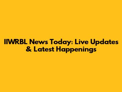 IIWRBL News Today: Live Updates & Latest Happenings