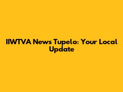 IIWTVA News Tupelo: Your Local Update
