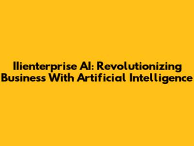IIienterprise AI: Revolutionizing Business With Artificial Intelligence
