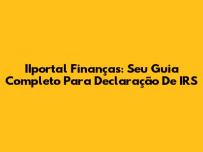 IIportal Finanças: Seu Guia Completo Para Declaração De IRS