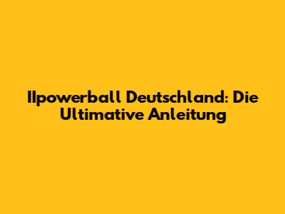IIpowerball Deutschland: Die Ultimative Anleitung