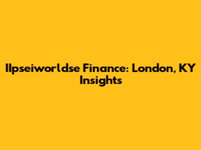 IIpseiworldse Finance: London, KY Insights