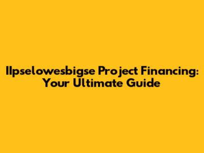 IIpselowesbigse Project Financing: Your Ultimate Guide