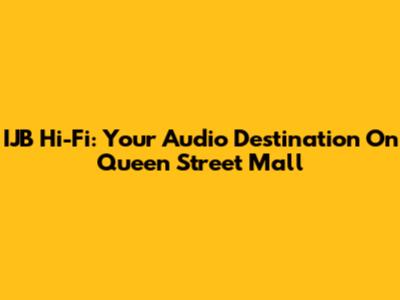 IJB Hi-Fi: Your Audio Destination On Queen Street Mall