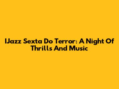 IJazz Sexta Do Terror: A Night Of Thrills And Music