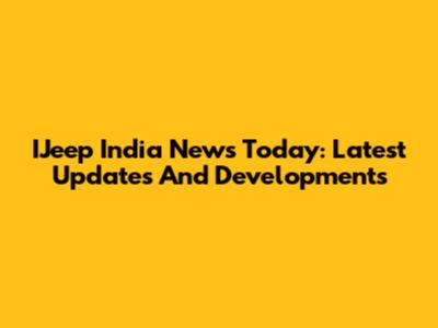 IJeep India News Today: Latest Updates And Developments