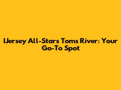 IJersey All-Stars Toms River: Your Go-To Spot