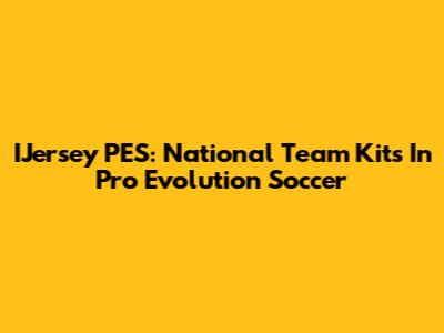 IJersey PES: National Team Kits In Pro Evolution Soccer