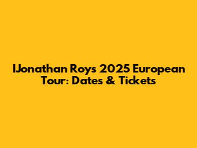 IJonathan Roy's 2025 European Tour: Dates & Tickets