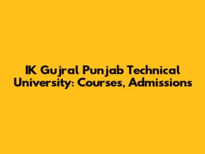 IK Gujral Punjab Technical University: Courses, Admissions