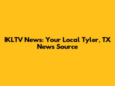 IKLTV News: Your Local Tyler, TX News Source